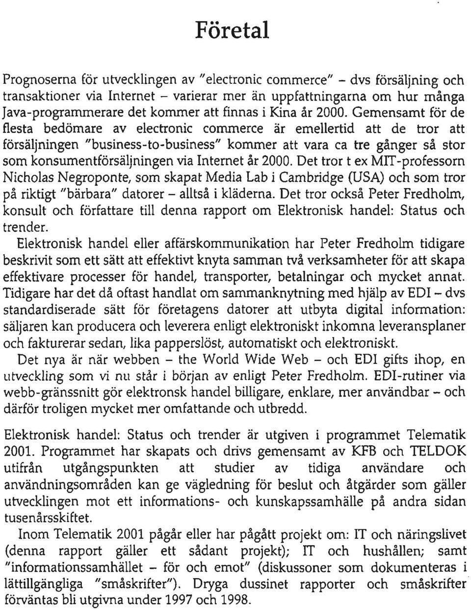 Gemensamt för de flesta bedömare av electronic commerce är emellertid att de tror att försäljningen "business-to-business" kommer att vara ca tre gånger så stor som konsumentförsäljningen via