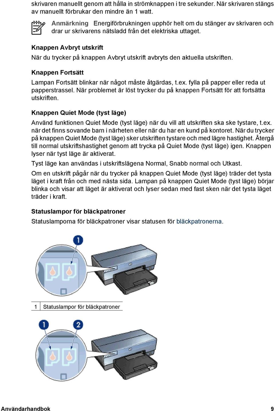 Knappen Avbryt utskrift När du trycker på knappen Avbryt utskrift avbryts den aktuella utskriften. Knappen Fortsätt Lampan Fortsätt blinkar när något måste åtgärdas, t.ex.