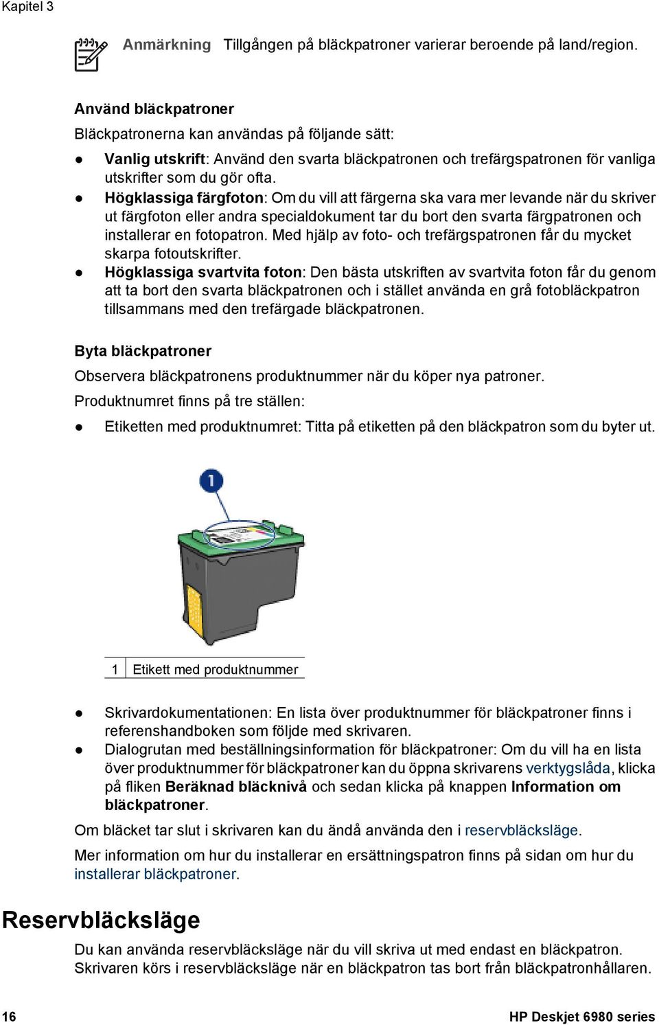 Högklassiga färgfoton: Om du vill att färgerna ska vara mer levande när du skriver ut färgfoton eller andra specialdokument tar du bort den svarta färgpatronen och installerar en fotopatron.