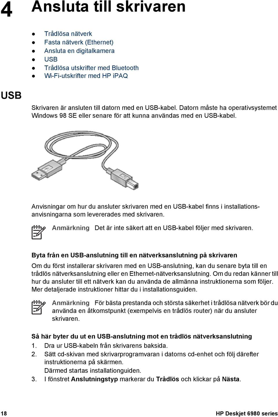 Anvisningar om hur du ansluter skrivaren med en USB-kabel finns i installationsanvisningarna som levererades med skrivaren. Anmärkning Det är inte säkert att en USB-kabel följer med skrivaren.