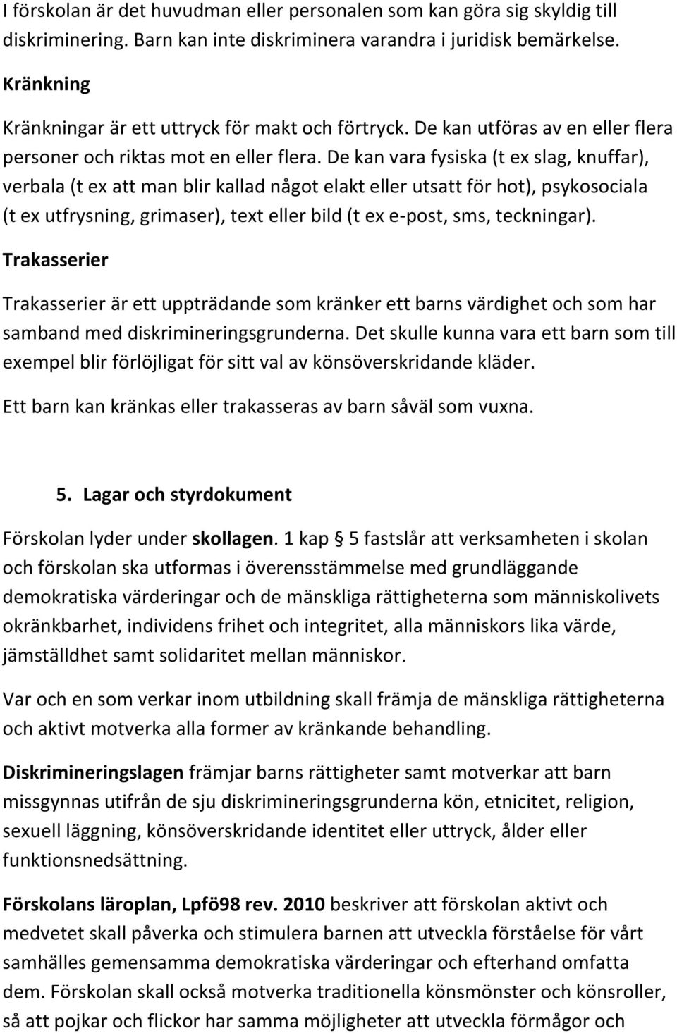 De kan vara fysiska (t ex slag, knuffar), verbala (t ex att man blir kallad något elakt eller utsatt för hot), psykosociala (t ex utfrysning, grimaser), text eller bild (t ex e-post, sms, teckningar).