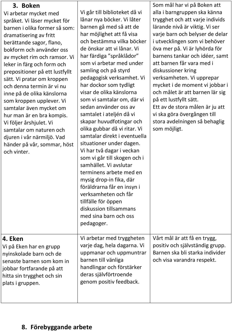 Vi samtalar även mycket om hur man är en bra kompis. Vi följer årshjulet. Vi samtalar om naturen och djuren i vår närmiljö. Vad händer på vår, sommar, höst och vinter. 4.