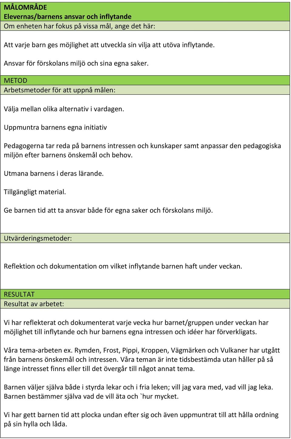 Uppmuntra barnens egna initiativ Pedagogerna tar reda på barnens intressen och kunskaper samt anpassar den pedagogiska miljön efter barnens önskemål och behov. Utmana barnens i deras lärande.