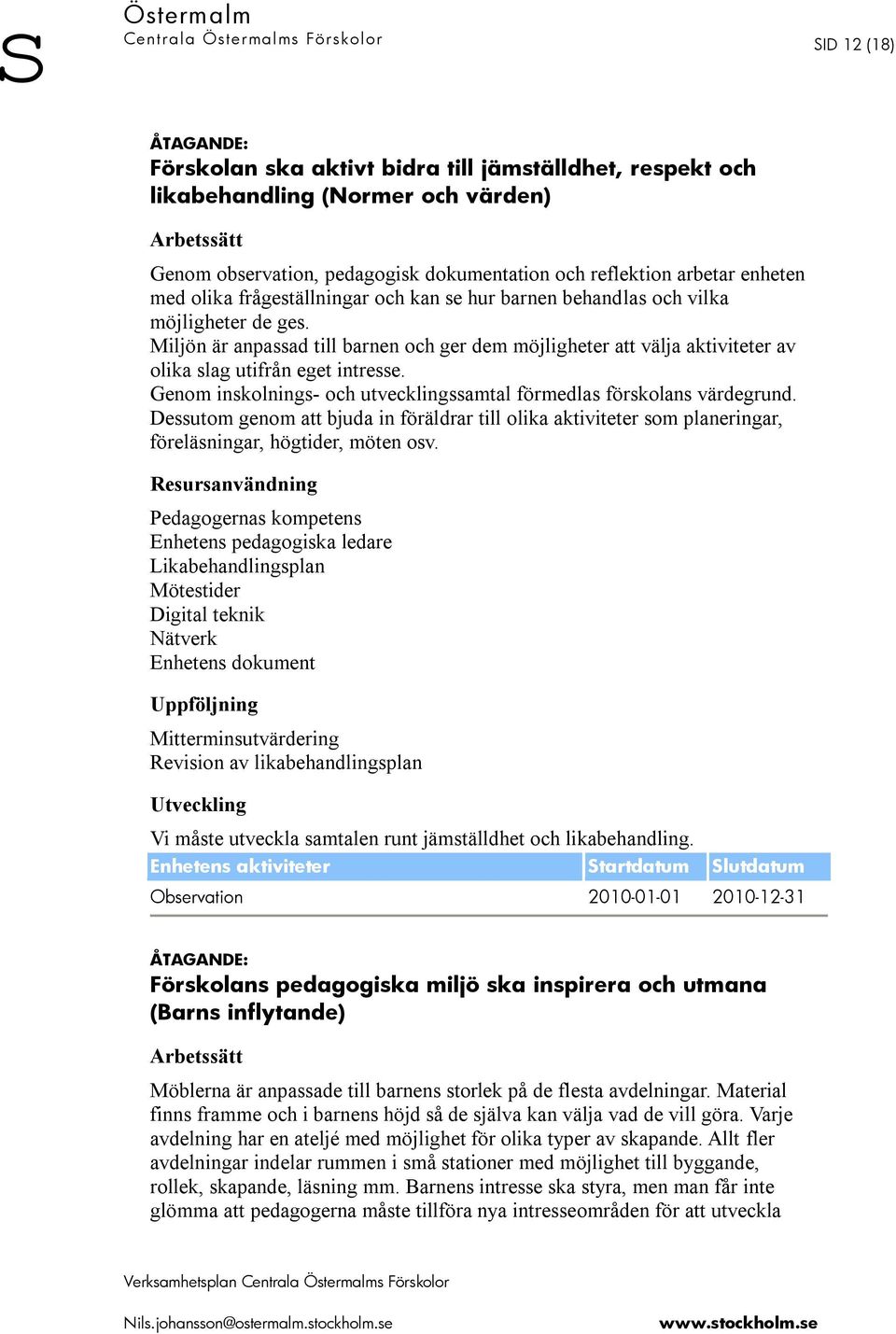 Miljön är anpassad till barnen och ger dem möjligheter att välja aktiviteter av olika slag utifrån eget intresse. Genom inskolnings- och utvecklingssamtal förmedlas förskolans värdegrund.