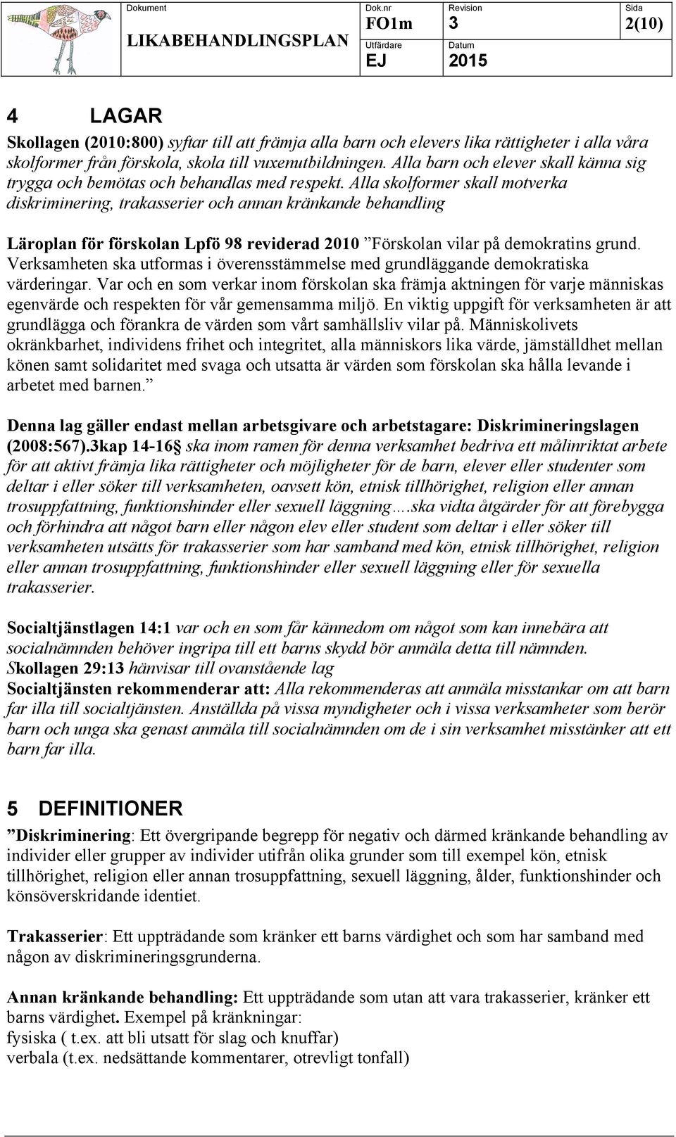 Alla skolformer skall motverka diskriminering, trakasserier och annan kränkande behandling Läroplan för förskolan Lpfö 98 reviderad 2010 Förskolan vilar på demokratins grund.