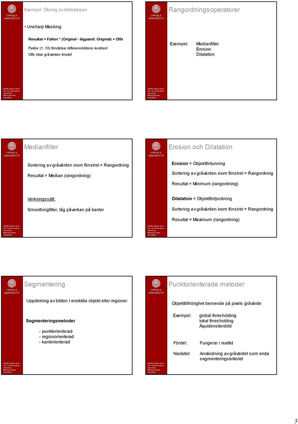 Resultat = Median (rangordning) Erosion = Objektförtunning Sortering av gråvärden inom fönstret = Rangordning Resultat = Minimum (rangordning) Verkningssätt: Smoothingfilter, låg påverkan på kanter