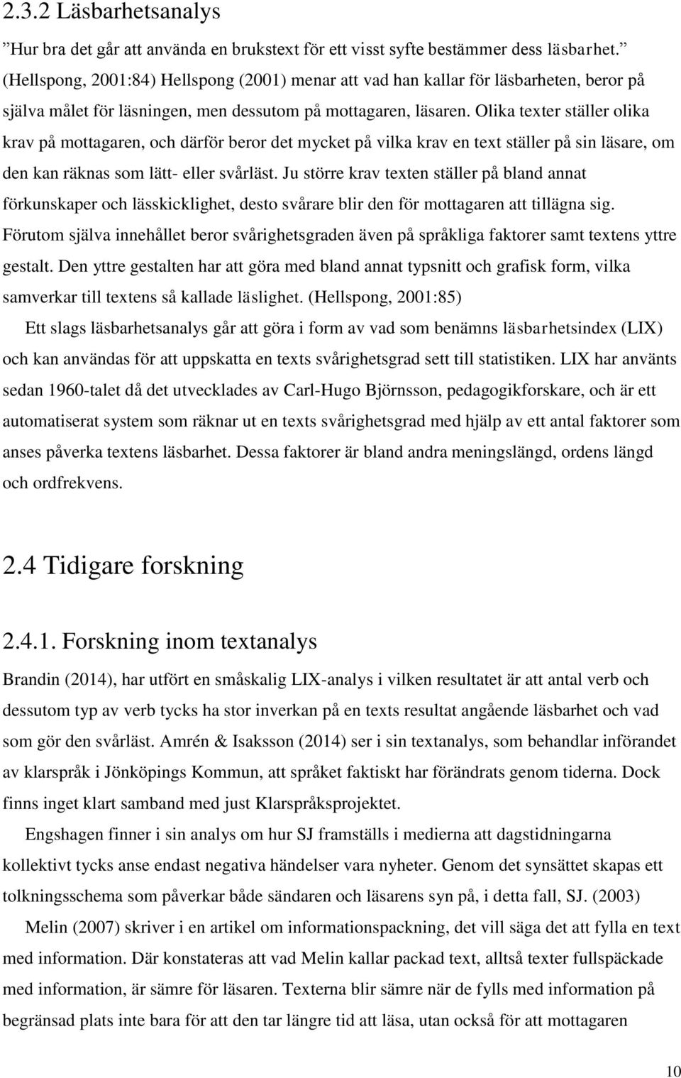 Olika texter ställer olika krav på mottagaren, och därför beror det mycket på vilka krav en text ställer på sin läsare, om den kan räknas som lätt- eller svårläst.