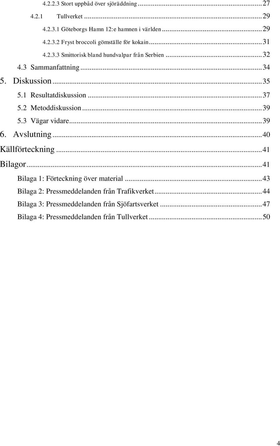 2 Metoddiskussion... 39 5.3 Vägar vidare... 39 6. Avslutning... 40 Källförteckning... 41 Bilagor... 41 Bilaga 1: Förteckning över material.