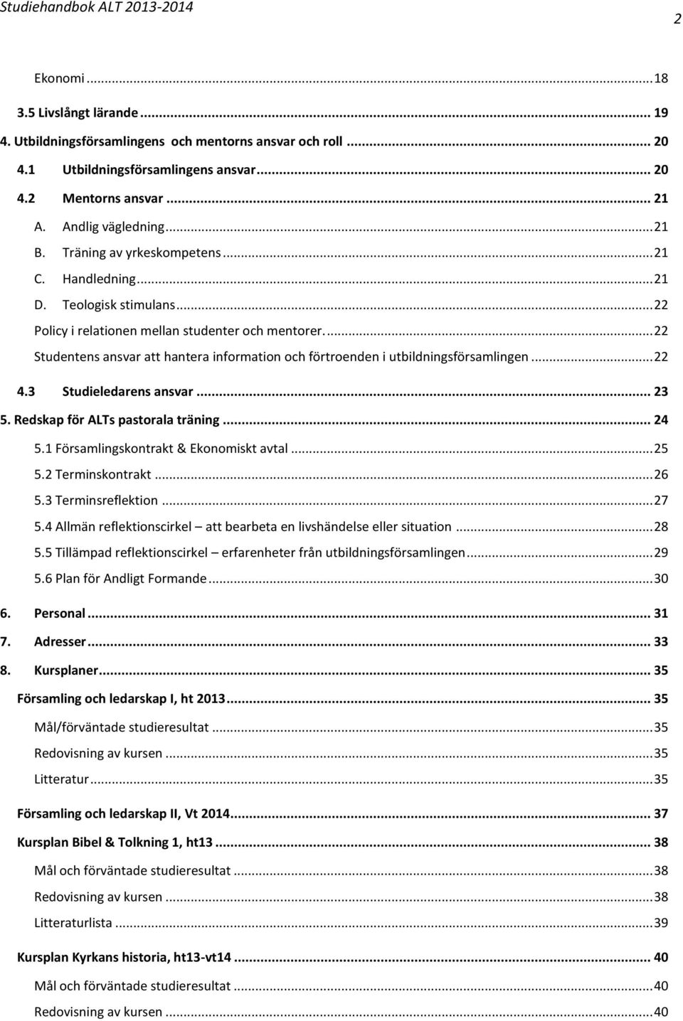 ... 22 Studentens ansvar att hantera information och förtroenden i utbildningsförsamlingen... 22 4.3 Studieledarens ansvar... 23 5. Redskap för ALTs pastorala träning... 24 5.