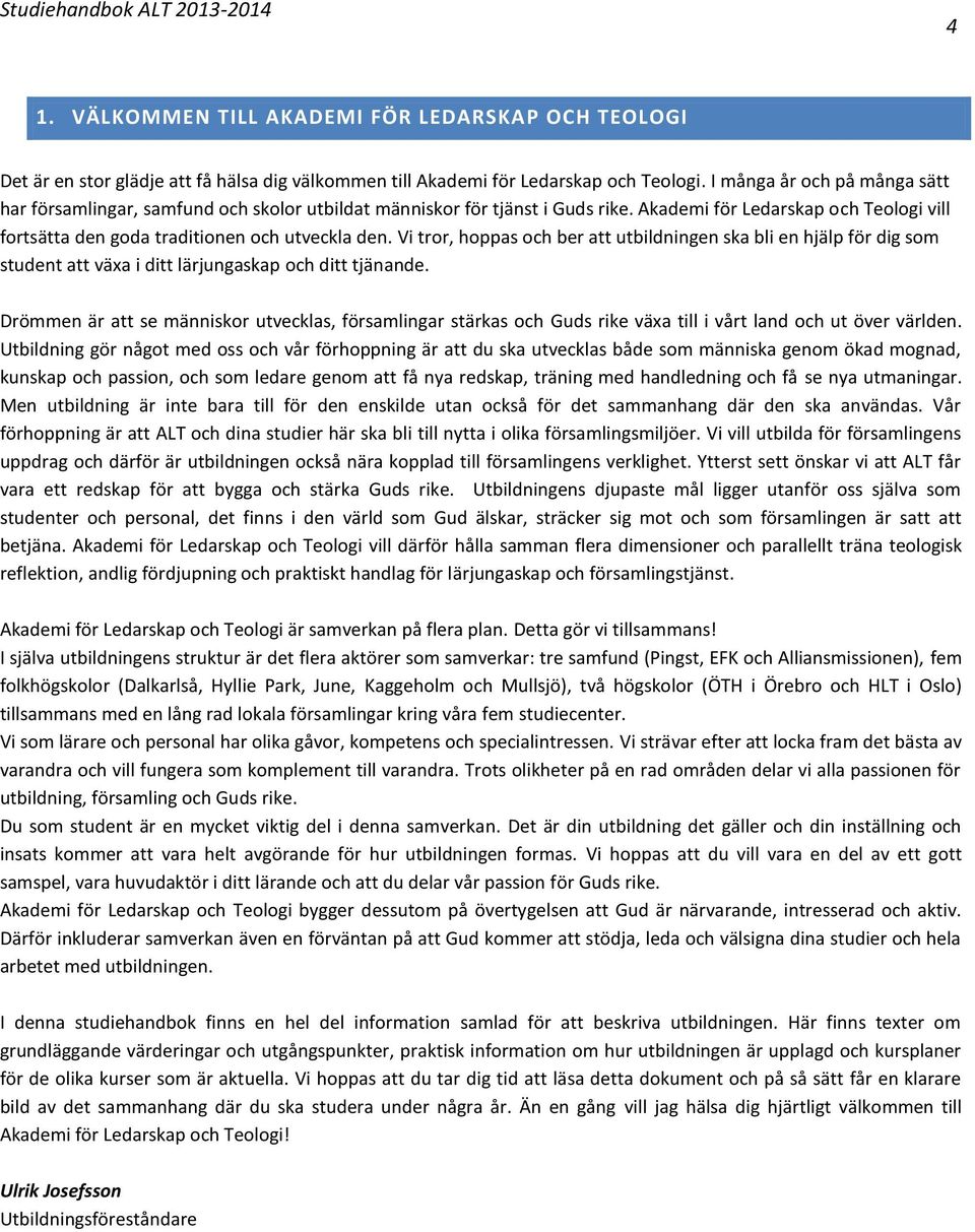 Vi tror, hoppas och ber att utbildningen ska bli en hjälp för dig som student att växa i ditt lärjungaskap och ditt tjänande.