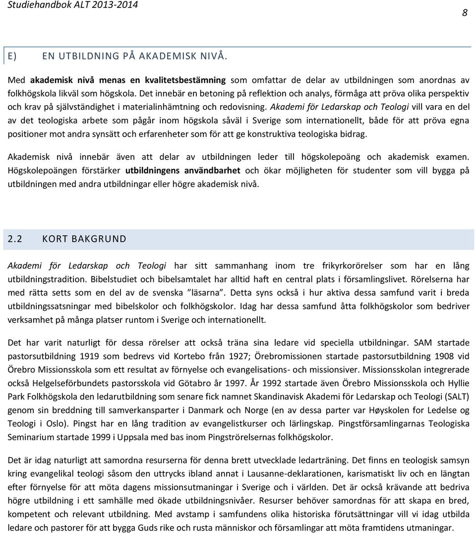 Akademi för Ledarskap och Teologi vill vara en del av det teologiska arbete som pågår inom högskola såväl i Sverige som internationellt, både för att pröva egna positioner mot andra synsätt och