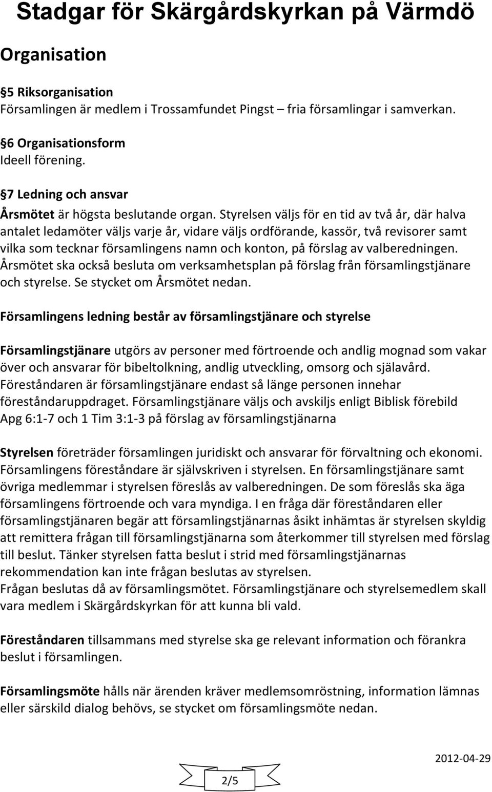 Styrelsen väljs för en tid av två år, där halva antalet ledamöter väljs varje år, vidare väljs ordförande, kassör, två revisorer samt vilka som tecknar församlingens namn och konton, på förslag av