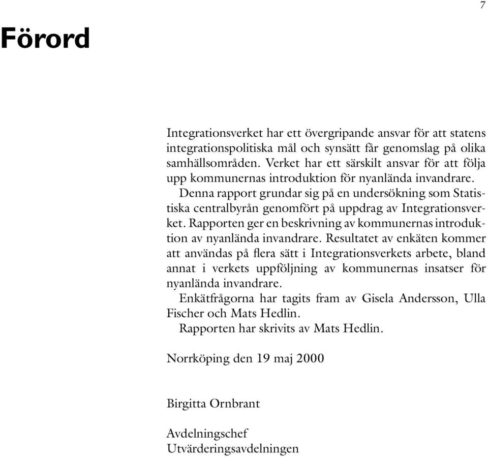 Denna rapport grundar sig på en undersökning som Statistiska centralbyrån genomfört på uppdrag av Integrationsverket. Rapporten ger en beskrivning av kommunernas introduktion av nyanlända invandrare.