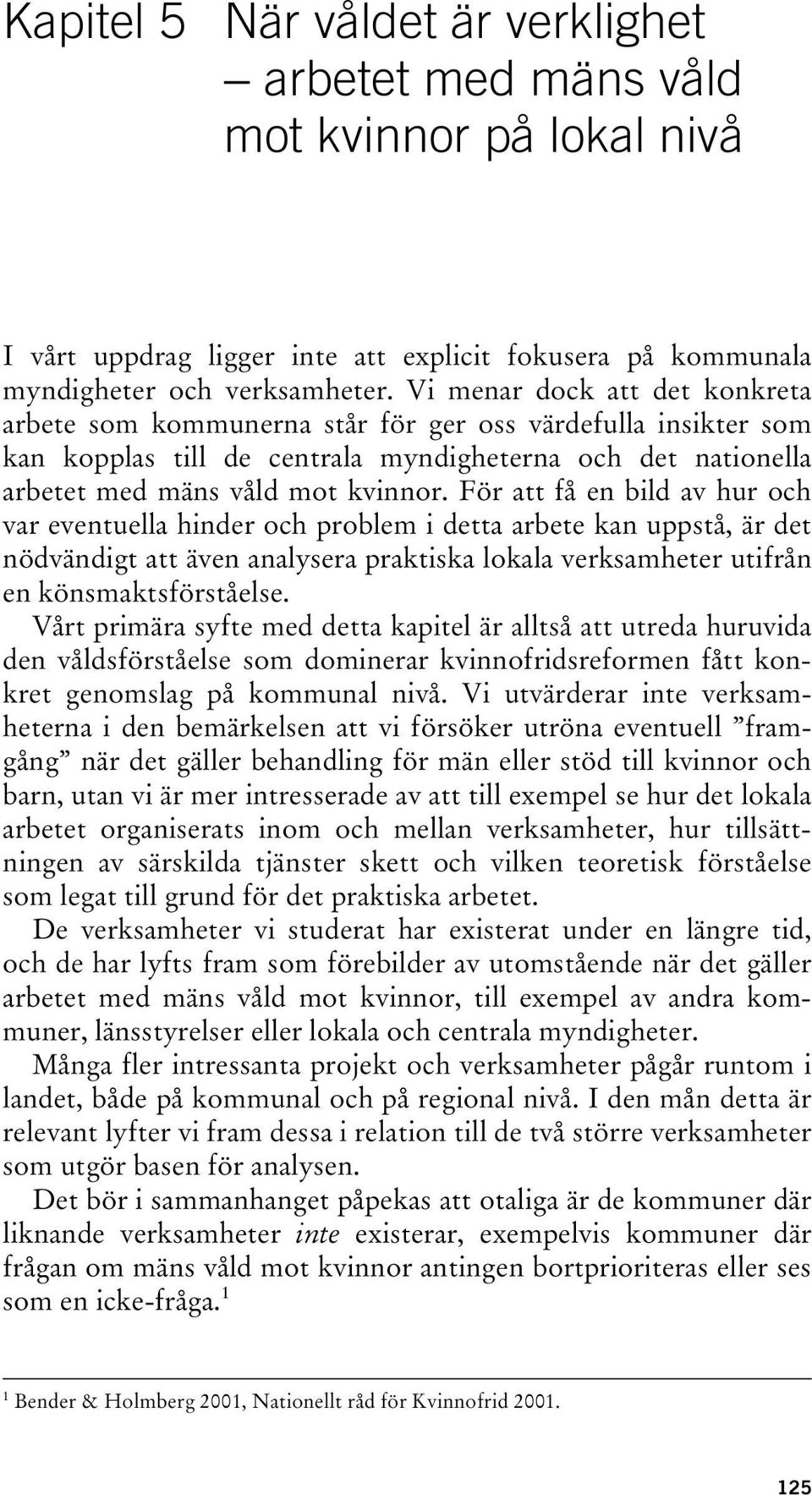 För att få en bild av hur och var eventuella hinder och problem i detta arbete kan uppstå, är det nödvändigt att även analysera praktiska lokala verksamheter utifrån en könsmaktsförståelse.