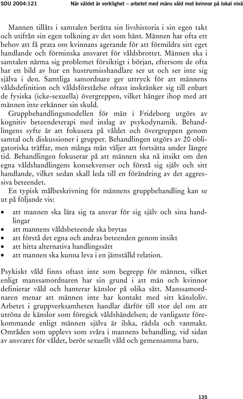 Männen ska i samtalen närma sig problemet försiktigt i början, eftersom de ofta har en bild av hur en hustrumisshandlare ser ut och ser inte sig själva i den.