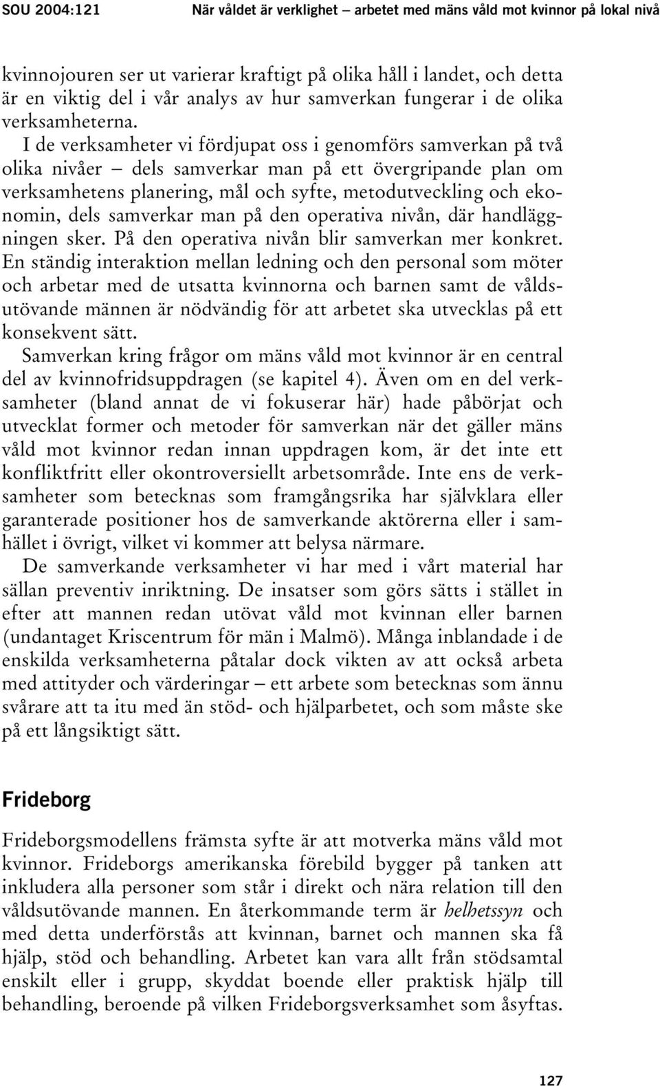 I de verksamheter vi fördjupat oss i genomförs samverkan på två olika nivåer dels samverkar man på ett övergripande plan om verksamhetens planering, mål och syfte, metodutveckling och ekonomin, dels