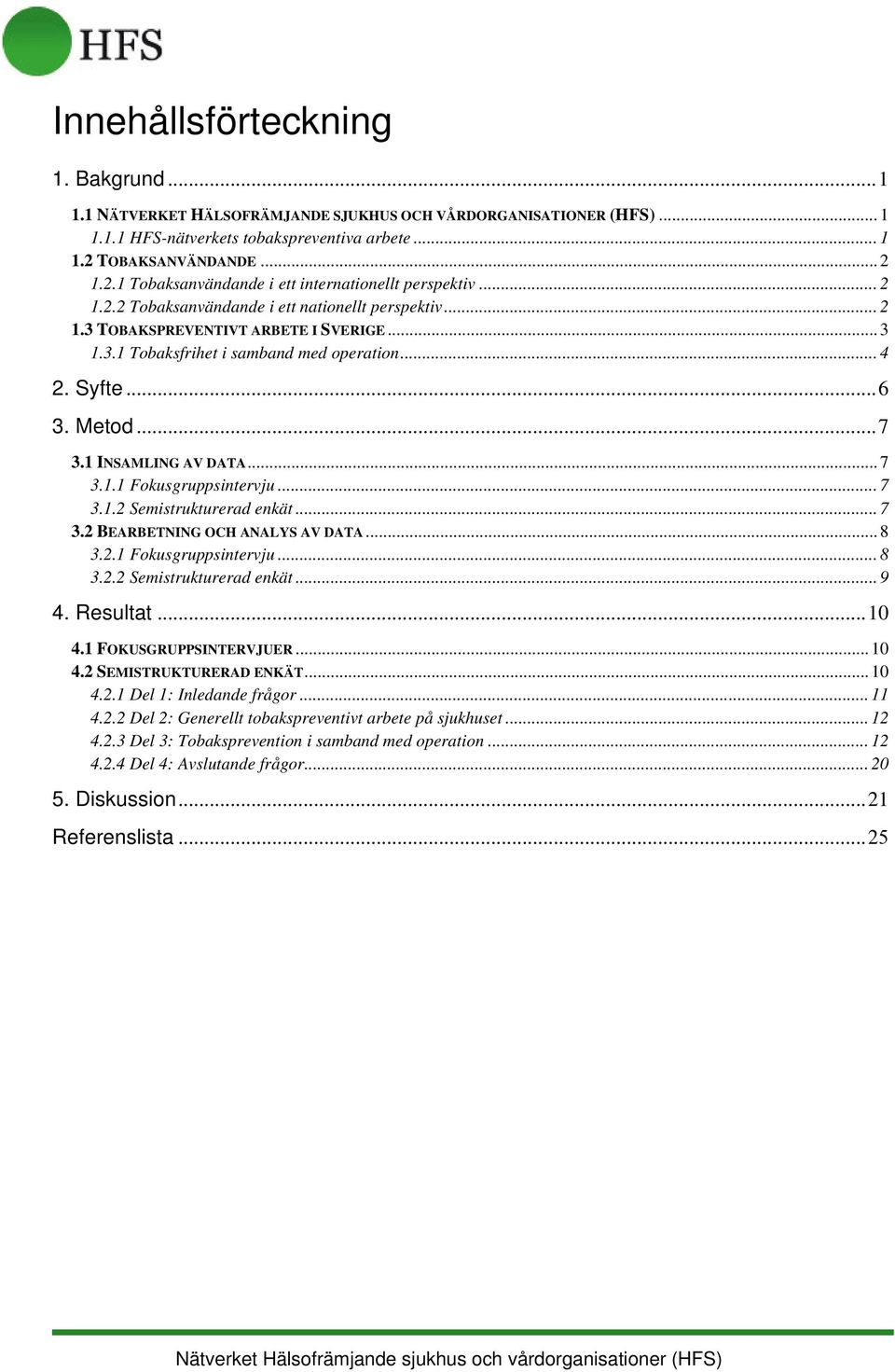 .. 4 2. Syfte...6 3. Metod...7 3.1 INSAMLING AV DATA... 7 3.1.1 Fokusgruppsintervju... 7 3.1.2 Semistrukturerad enkät... 7 3.2 BEARBETNING OCH ANALYS AV DATA... 8 3.2.1 Fokusgruppsintervju... 8 3.2.2 Semistrukturerad enkät... 9 4.