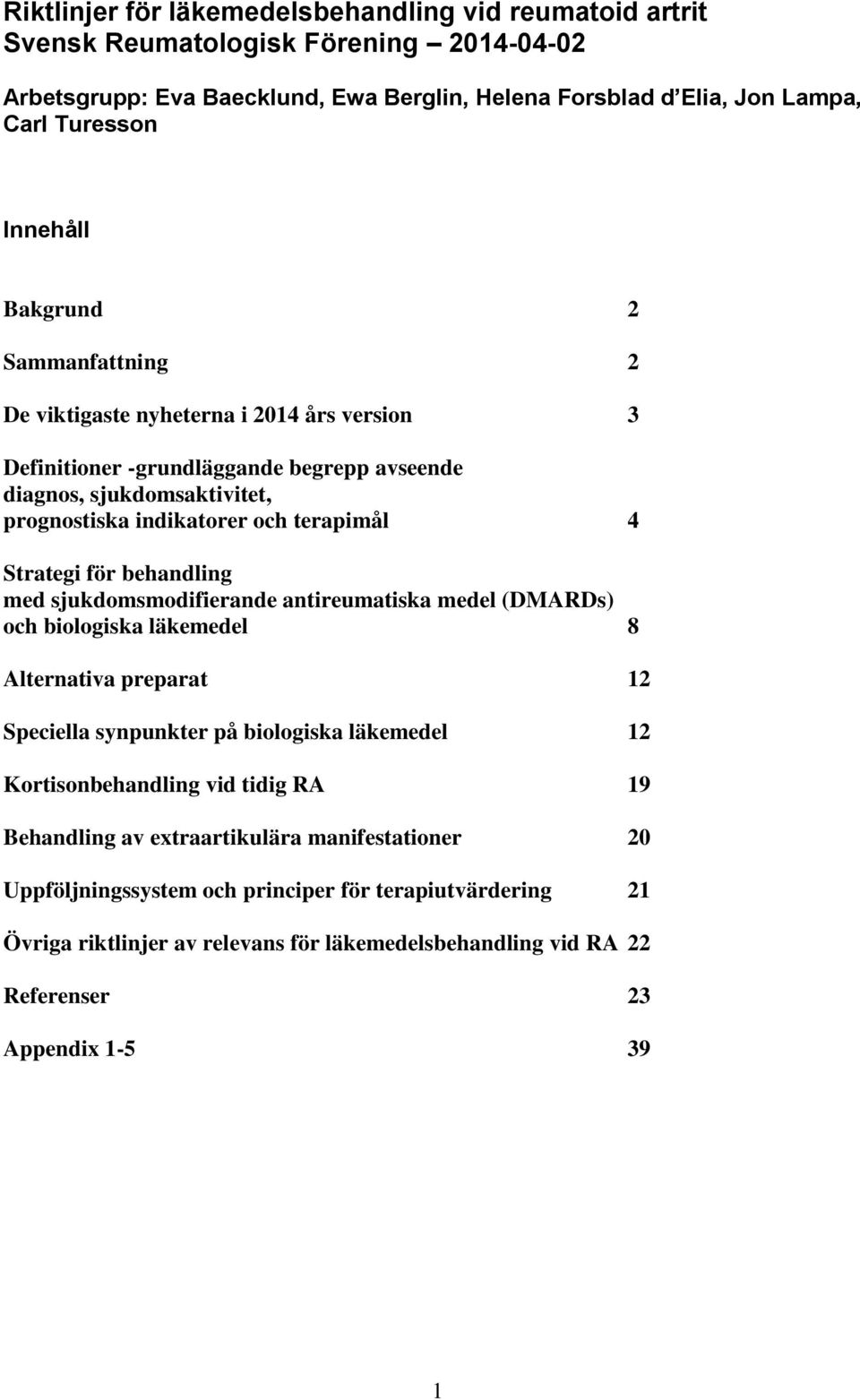 behandling med sjukdomsmodifierande antireumatiska medel (DMARDs) och biologiska läkemedel 8 Alternativa preparat 12 Speciella synpunkter på biologiska läkemedel 12 Kortisonbehandling vid tidig RA 19