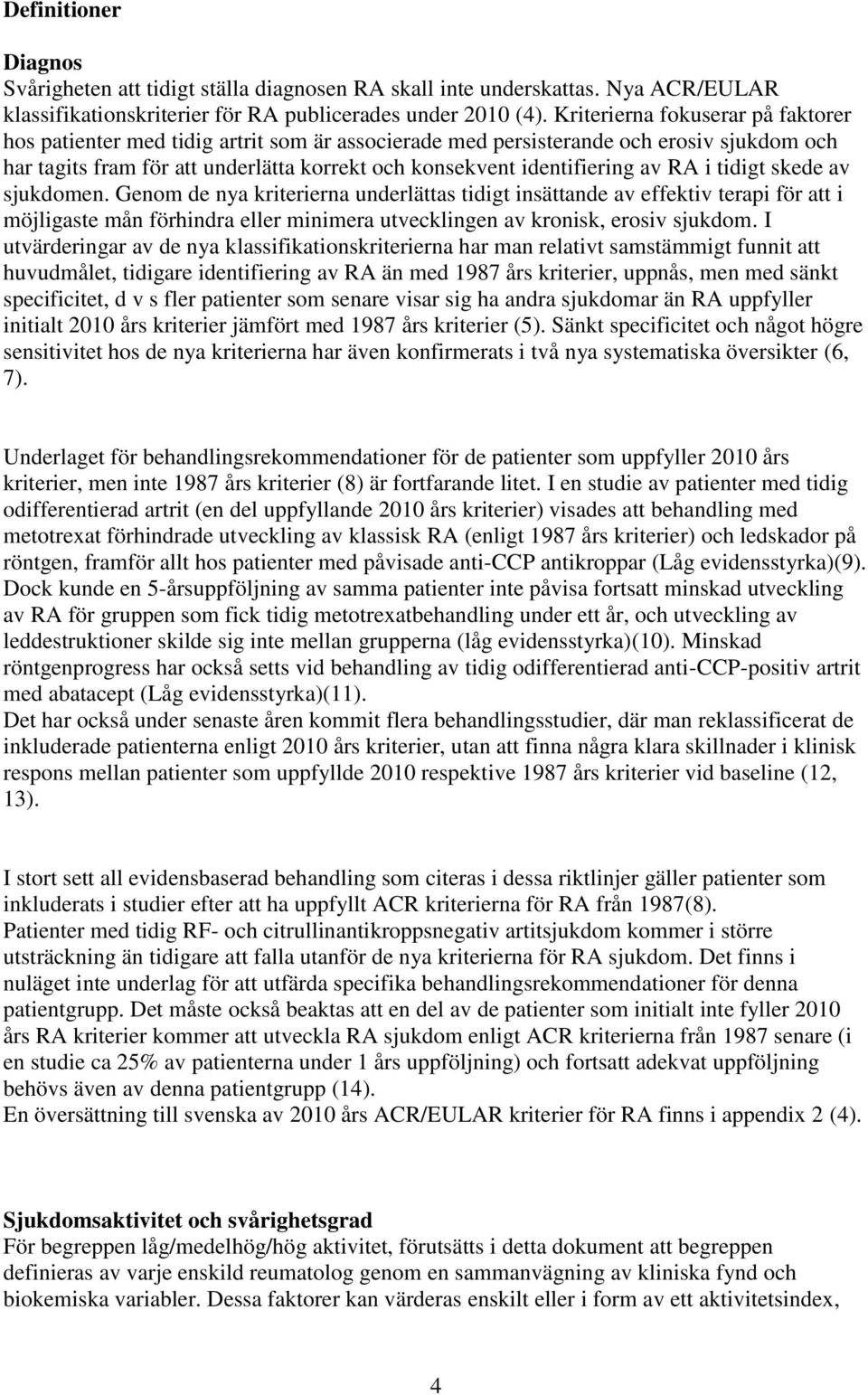 RA i tidigt skede av sjukdomen. Genom de nya kriterierna underlättas tidigt insättande av effektiv terapi för att i möjligaste mån förhindra eller minimera utvecklingen av kronisk, erosiv sjukdom.