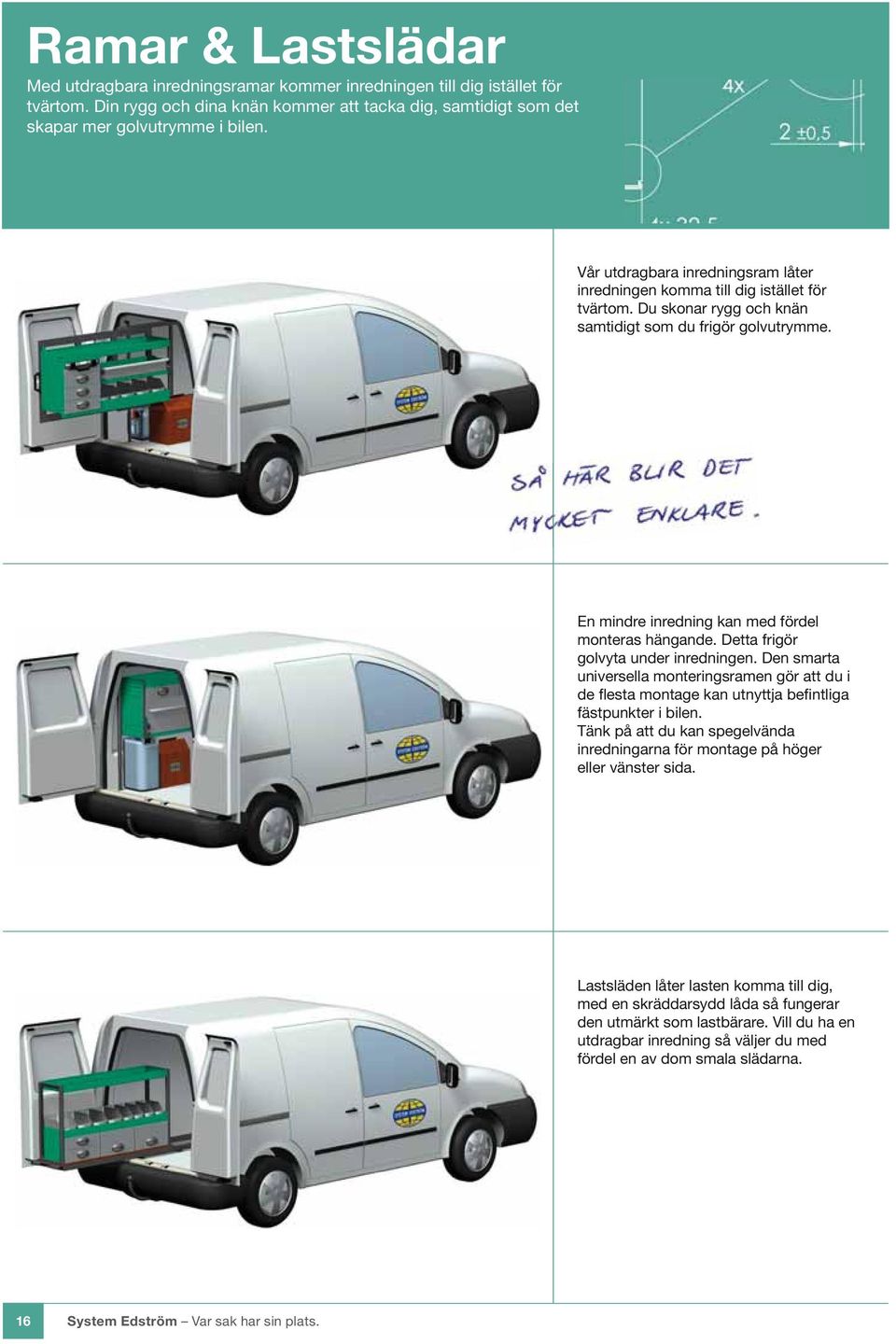 Detta frigör golvyta under inredningen. Den smarta universella monteringsramen gör att du i de flesta montage kan utnyttja befintliga fästpunkter i bilen.