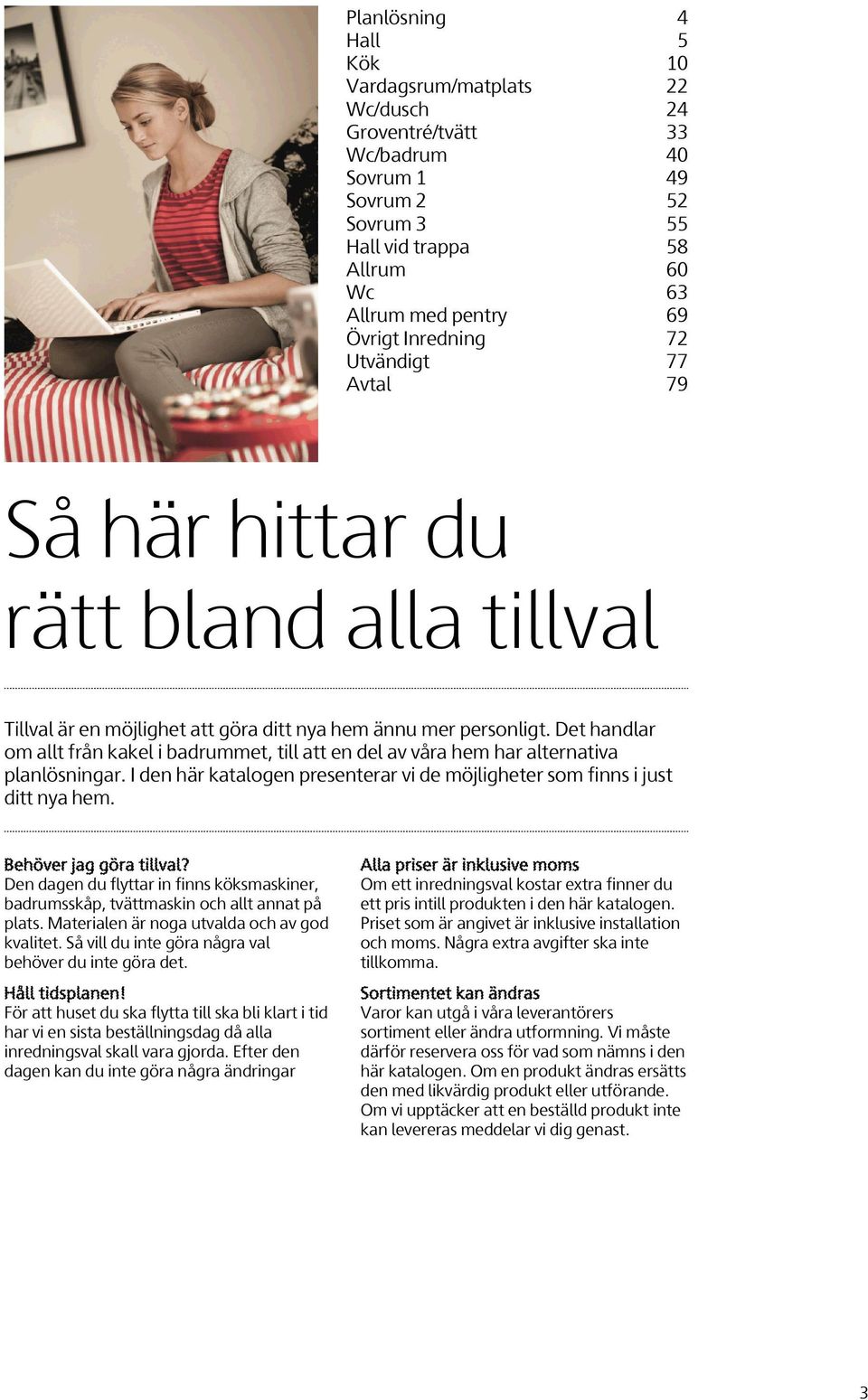 Det handlar om allt från kakel i badrummet, till att en del av våra hem har alternativa planlösningar. I den här katalogen presenterar vi de möjligheter som finns i just ditt nya hem.