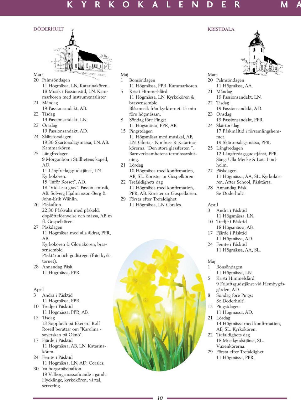 11 Långfredagsgudstjänst, LN. Kyrkokören. 15 Inför Korset, AD. 18 Vid Jesu grav. Passionsmusik, AB. Solveig Hjalmarsson-Berg & John-Erik Wåhlin. 26 Påskafton 22.