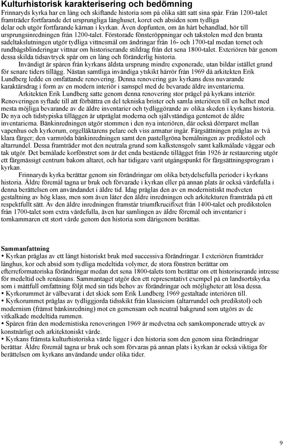 Även dopfunten, om än hårt behandlad, hör till ursprungsinredningen från 1200-talet.