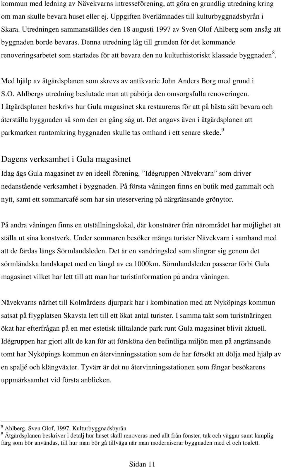 Denna utredning låg till grunden för det kommande renoveringsarbetet som startades för att bevara den nu kulturhistoriskt klassade byggnaden 8.