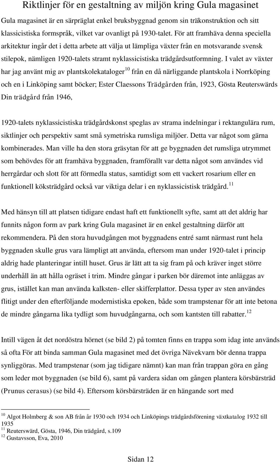 För att framhäva denna speciella arkitektur ingår det i detta arbete att välja ut lämpliga växter från en motsvarande svensk stilepok, nämligen 1920-talets stramt nyklassicistiska trädgårdsutformning.