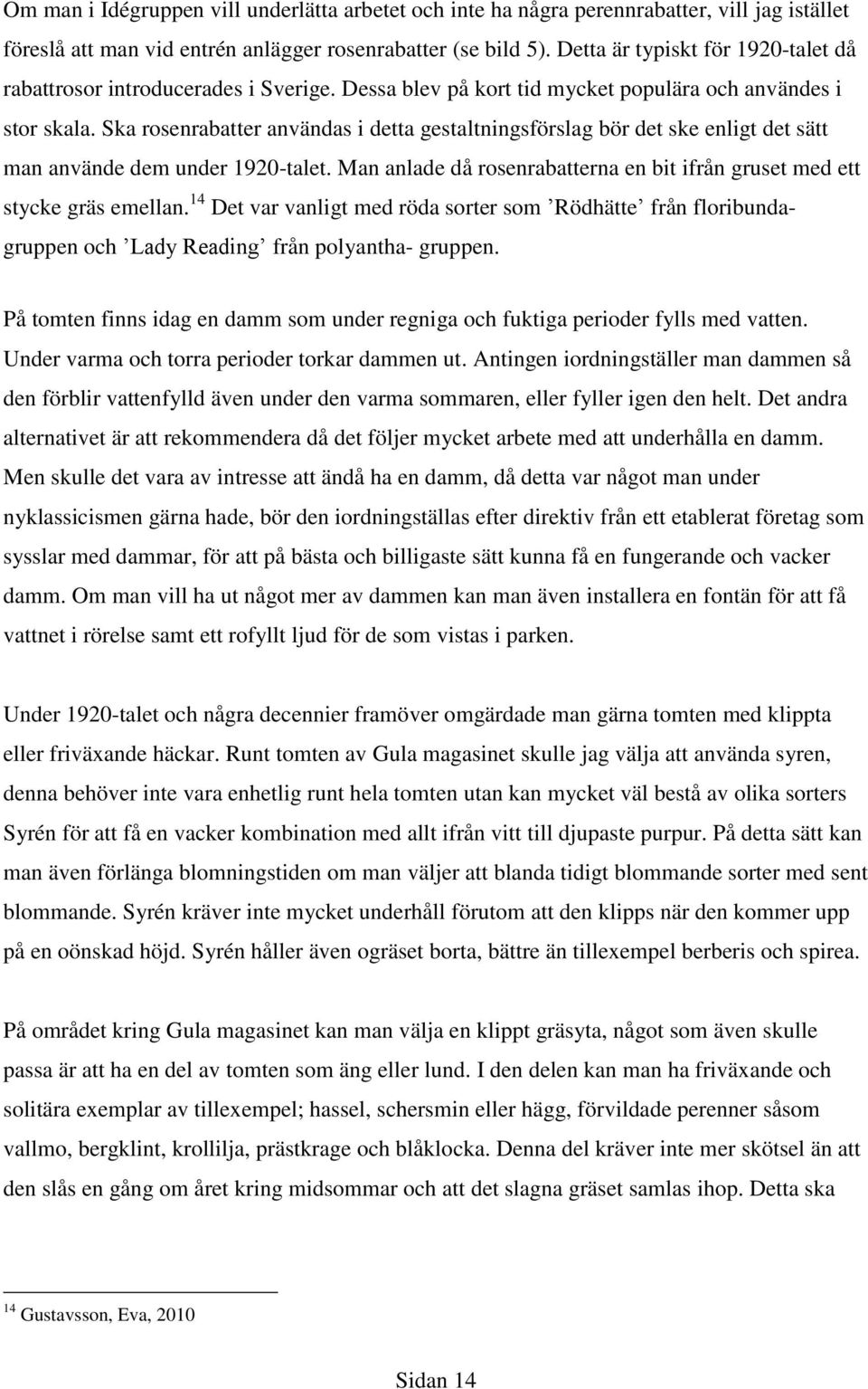 Ska rosenrabatter användas i detta gestaltningsförslag bör det ske enligt det sätt man använde dem under 1920-talet. Man anlade då rosenrabatterna en bit ifrån gruset med ett stycke gräs emellan.