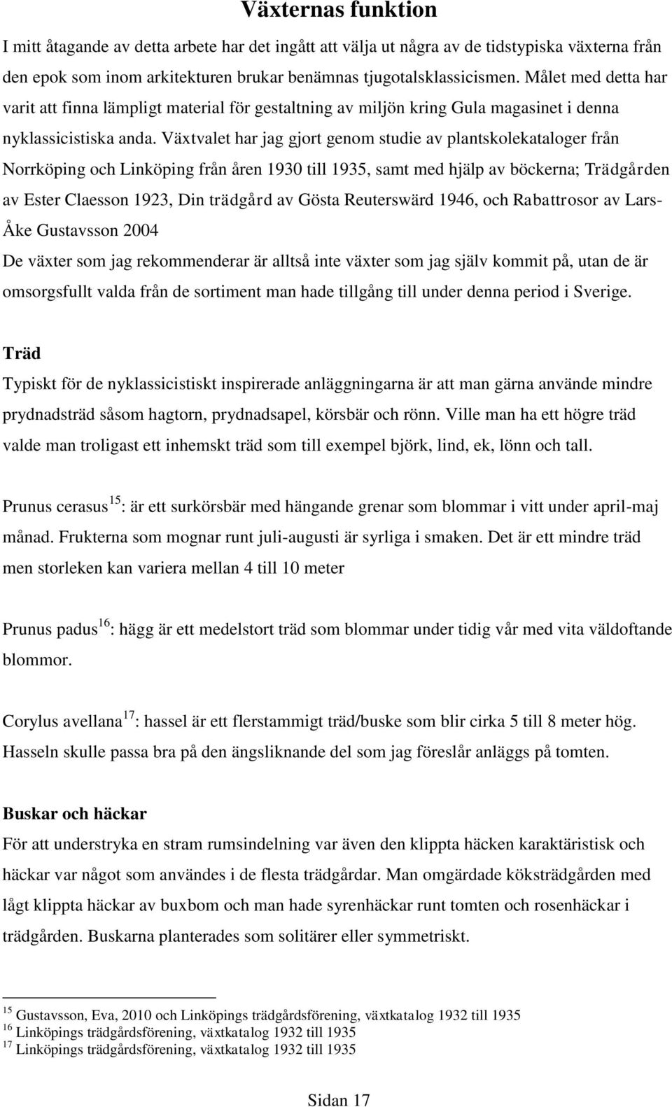 Växtvalet har jag gjort genom studie av plantskolekataloger från Norrköping och Linköping från åren 1930 till 1935, samt med hjälp av böckerna; Trädgården av Ester Claesson 1923, Din trädgård av