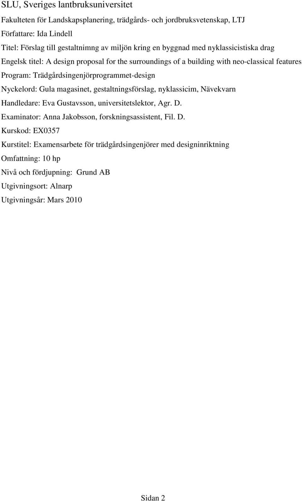 Nyckelord: Gula magasinet, gestaltningsförslag, nyklassicim, Nävekvarn Handledare: Eva Gustavsson, universitetslektor, Agr. D.