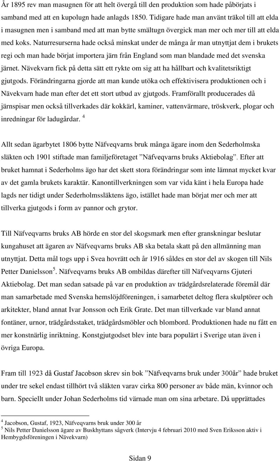 Naturresurserna hade också minskat under de många år man utnyttjat dem i brukets regi och man hade börjat importera järn från England som man blandade med det svenska järnet.