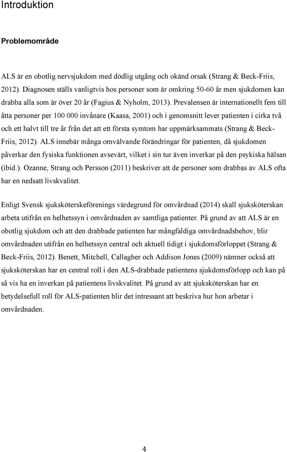 Prevalensen är internationellt fem till åtta personer per 100 000 invånare (Kaasa, 2001) och i genomsnitt lever patienten i cirka två och ett halvt till tre år från det att ett första symtom har