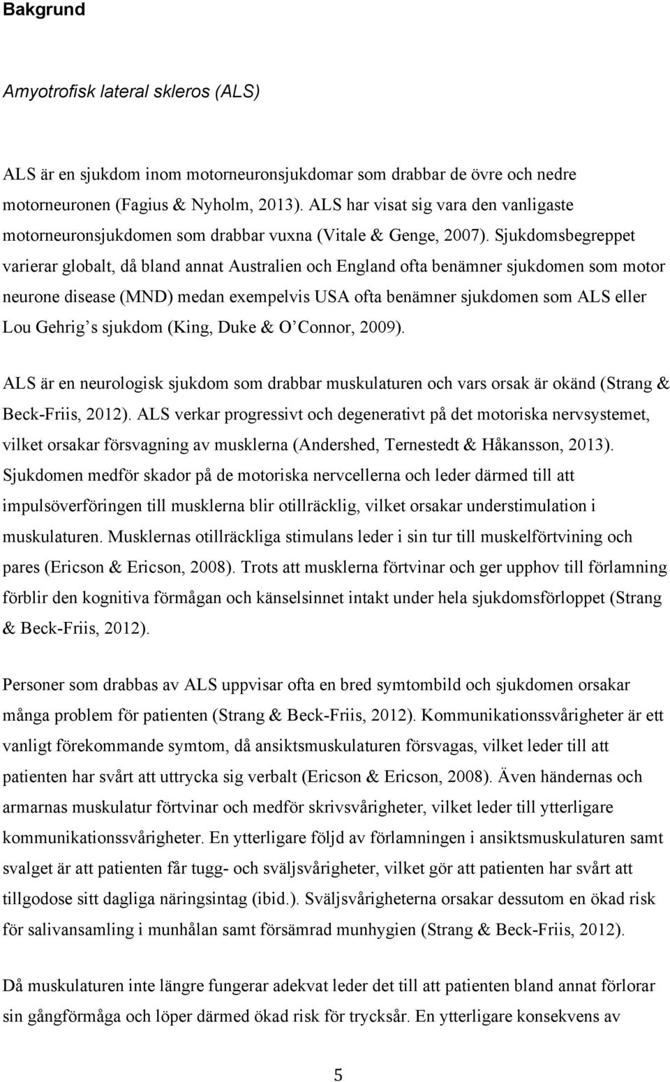 Sjukdomsbegreppet varierar globalt, då bland annat Australien och England ofta benämner sjukdomen som motor neurone disease (MND) medan exempelvis USA ofta benämner sjukdomen som ALS eller Lou Gehrig