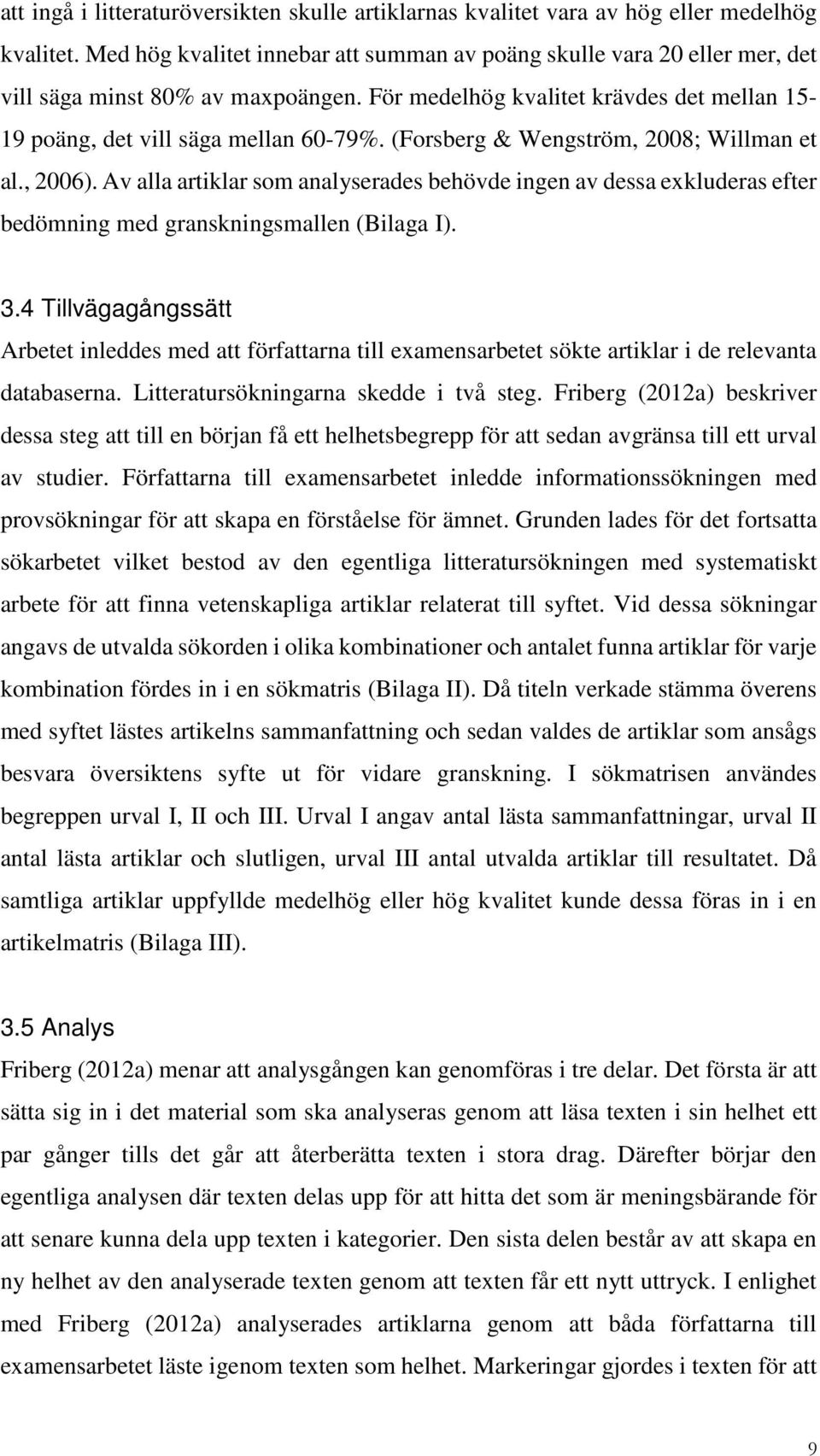 (Forsberg & Wengström, 2008; Willman et al., 2006). Av alla artiklar som analyserades behövde ingen av dessa exkluderas efter bedömning med granskningsmallen (Bilaga I). 3.