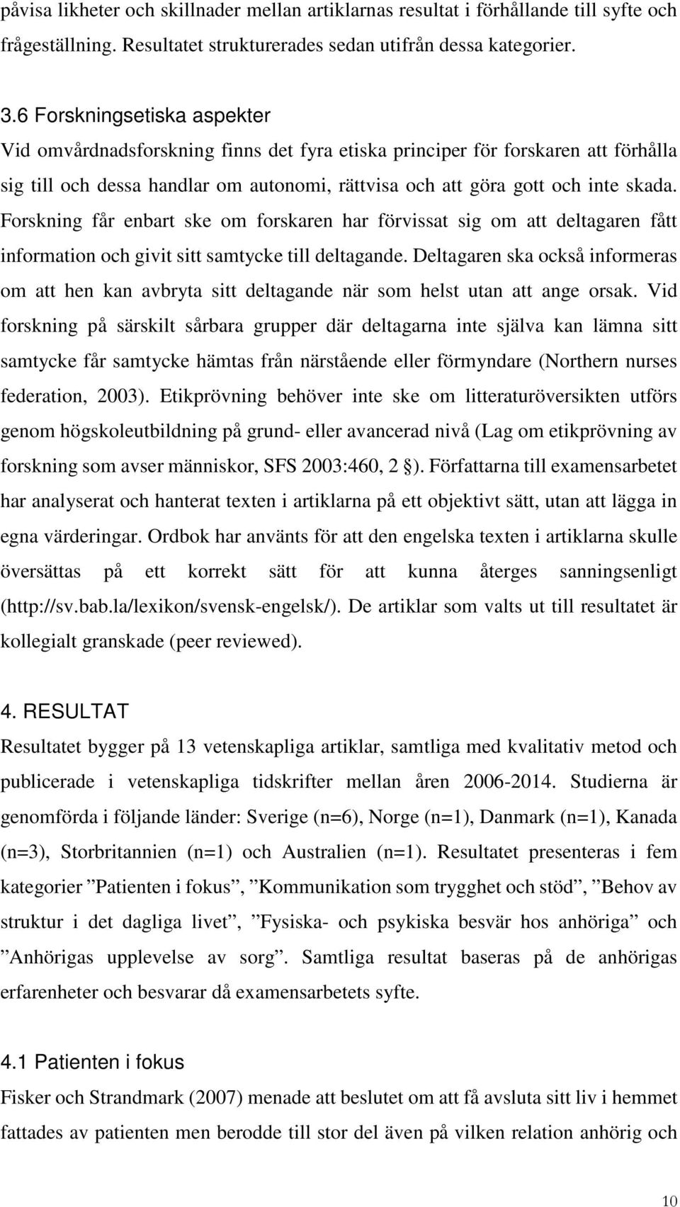 Forskning får enbart ske om forskaren har förvissat sig om att deltagaren fått information och givit sitt samtycke till deltagande.