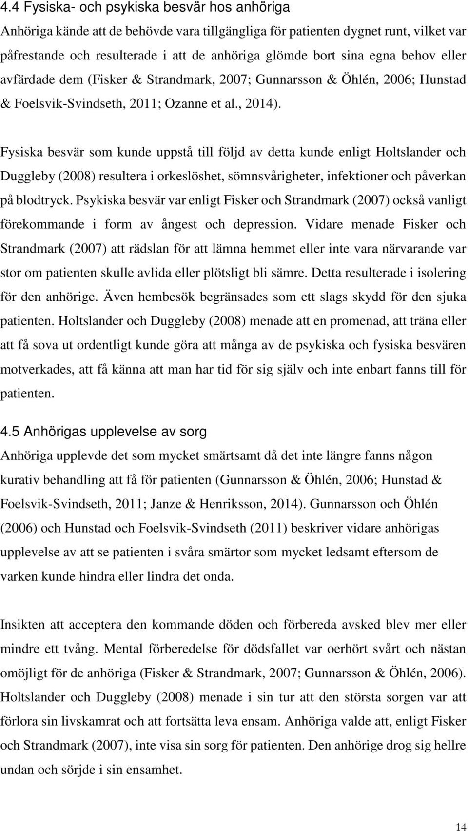 Fysiska besvär som kunde uppstå till följd av detta kunde enligt Holtslander och Duggleby (2008) resultera i orkeslöshet, sömnsvårigheter, infektioner och påverkan på blodtryck.