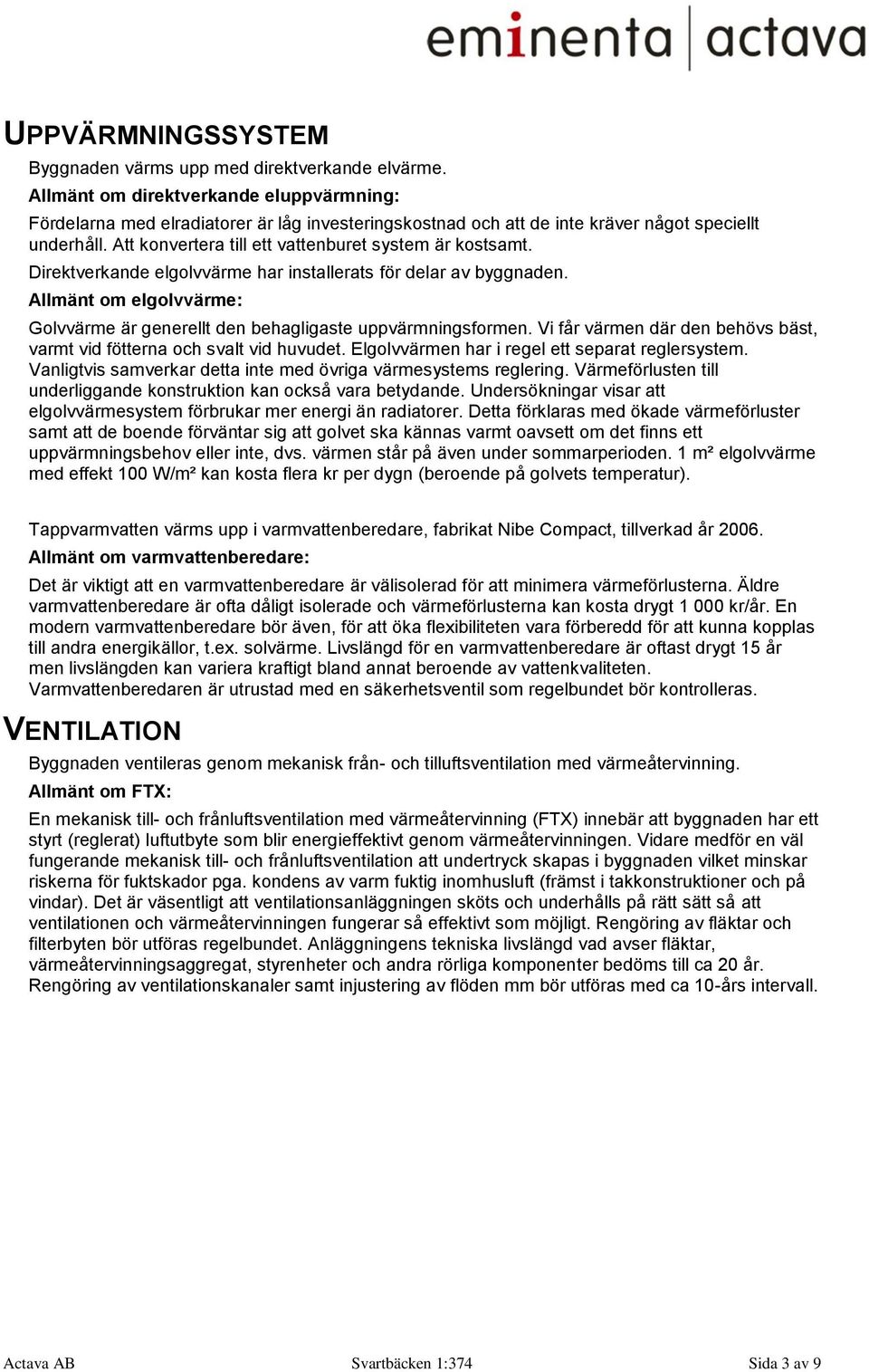 Att konvertera till ett vattenburet system är kostsamt. Direktverkande elgolvvärme har installerats för delar av byggnaden.