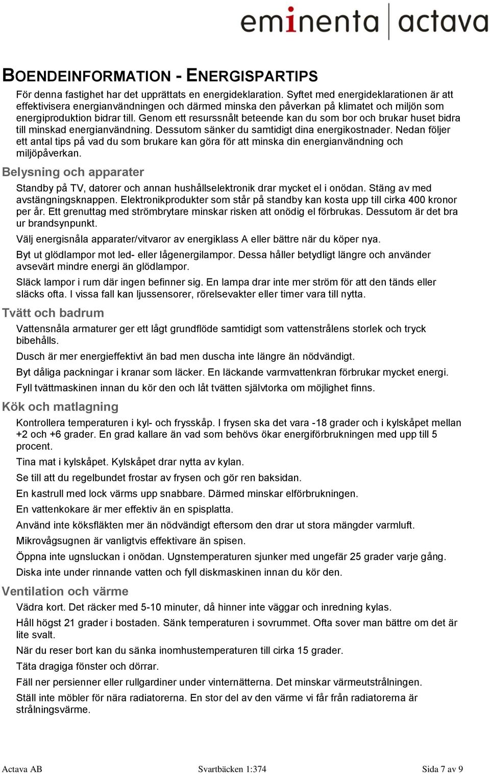 Genom ett resurssnålt beteende kan du som bor och brukar huset bidra till minskad energianvändning. Dessutom sänker du samtidigt dina energikostnader.