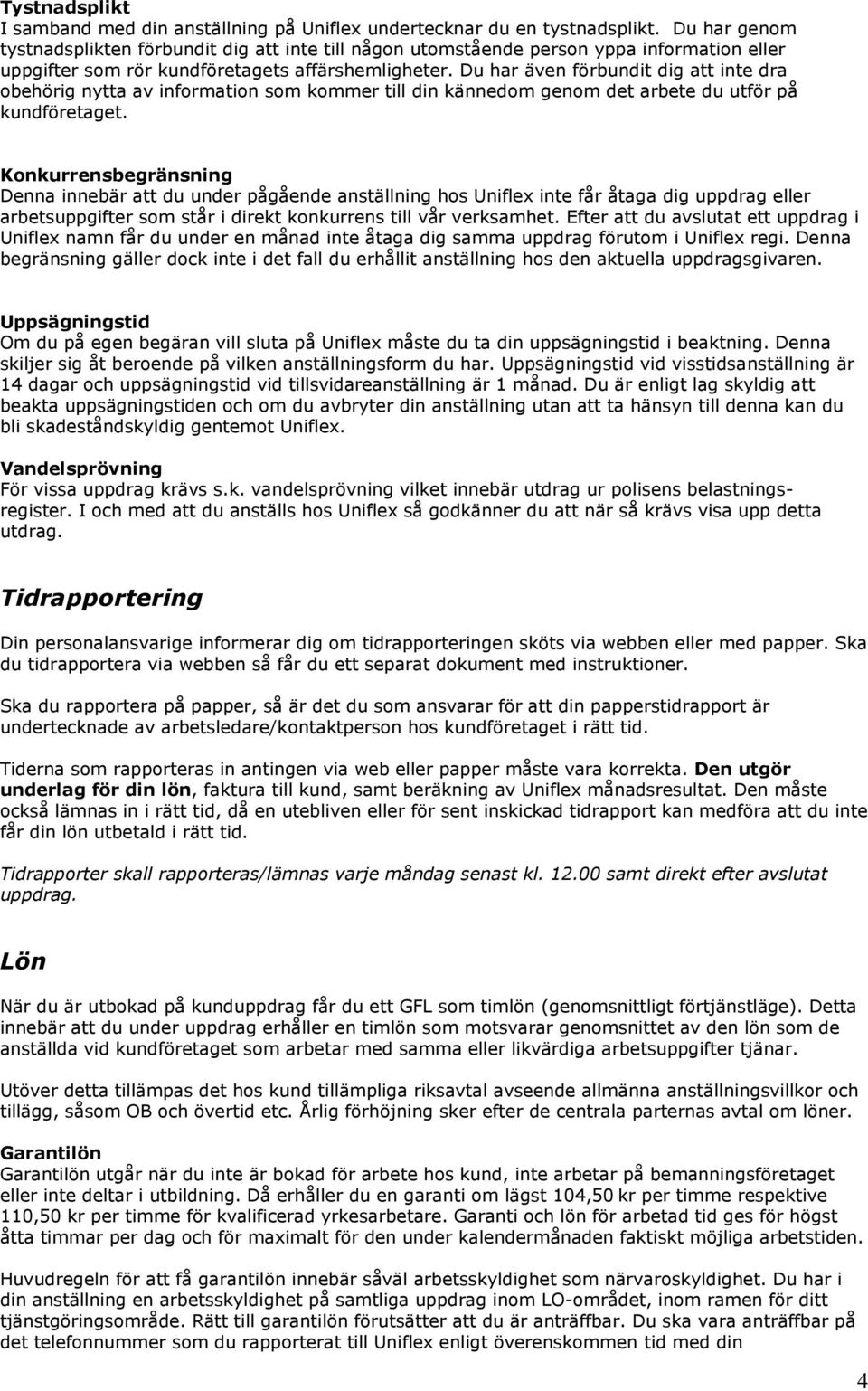 Du har även förbundit dig att inte dra behörig nytta av infrmatin sm kmmer till din kännedm genm det arbete du utför på kundföretaget.