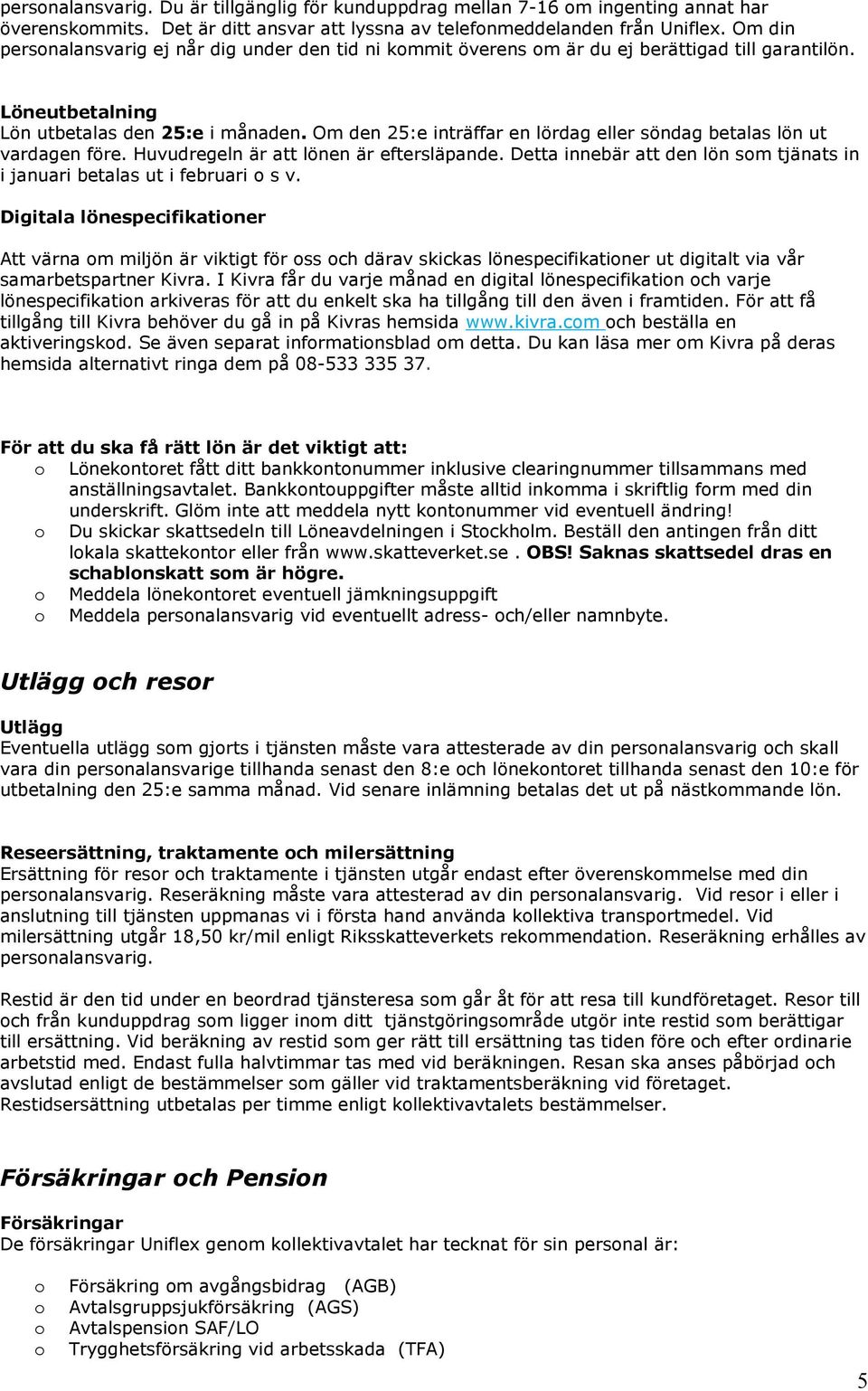 Om den 25:e inträffar en lördag eller söndag betalas lön ut vardagen före. Huvudregeln är att lönen är eftersläpande. Detta innebär att den lön sm tjänats in i januari betalas ut i februari s v.