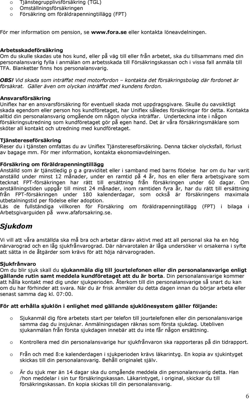 fall anmäla till TFA. Blanketter finns hs persnalansvarig. OBS! Vid skada sm inträffat med mtrfrdn kntakta det försäkringsblag där frdnet är försäkrat. Gäller även m lyckan inträffat med kundens frdn.