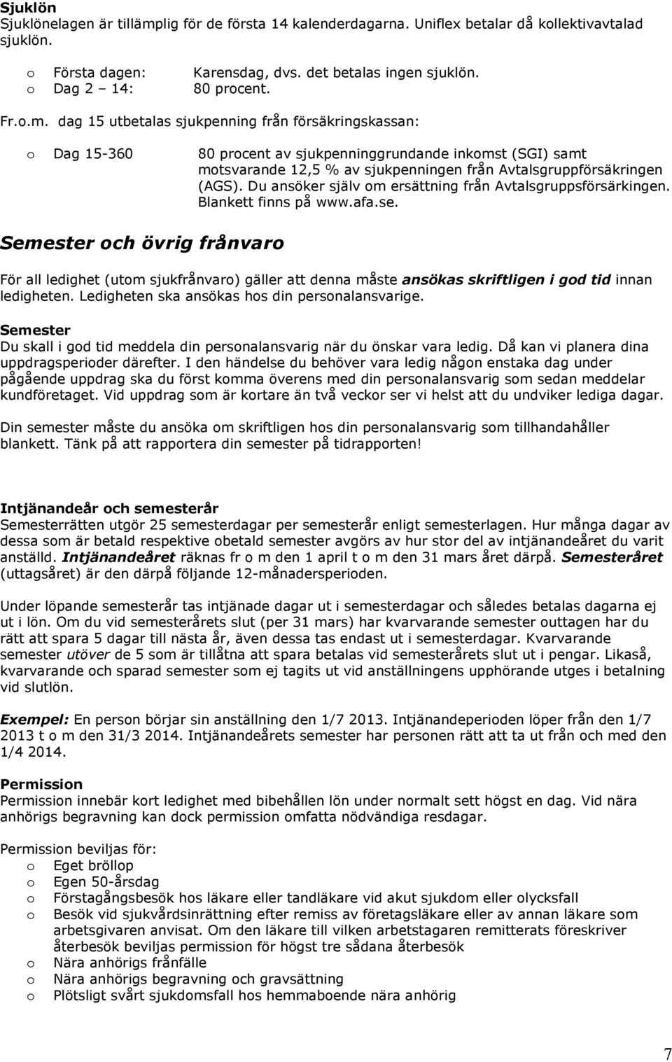 dag 15 utbetalas sjukpenning från försäkringskassan: Dag 15-360 80 prcent av sjukpenninggrundande inkmst (SGI) samt mtsvarande 12,5 % av sjukpenningen från Avtalsgruppförsäkringen (AGS).