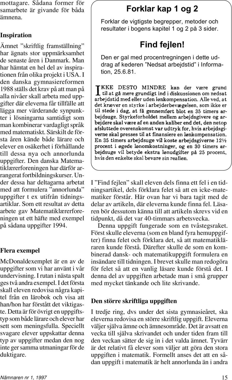 I den danska gymnasiereformen 1988 ställs det krav på att man på alla nivåer skall arbeta med uppgifter där eleverna får tillfälle att lägga mer värderande synpunkter i lösningarna samtidigt som man