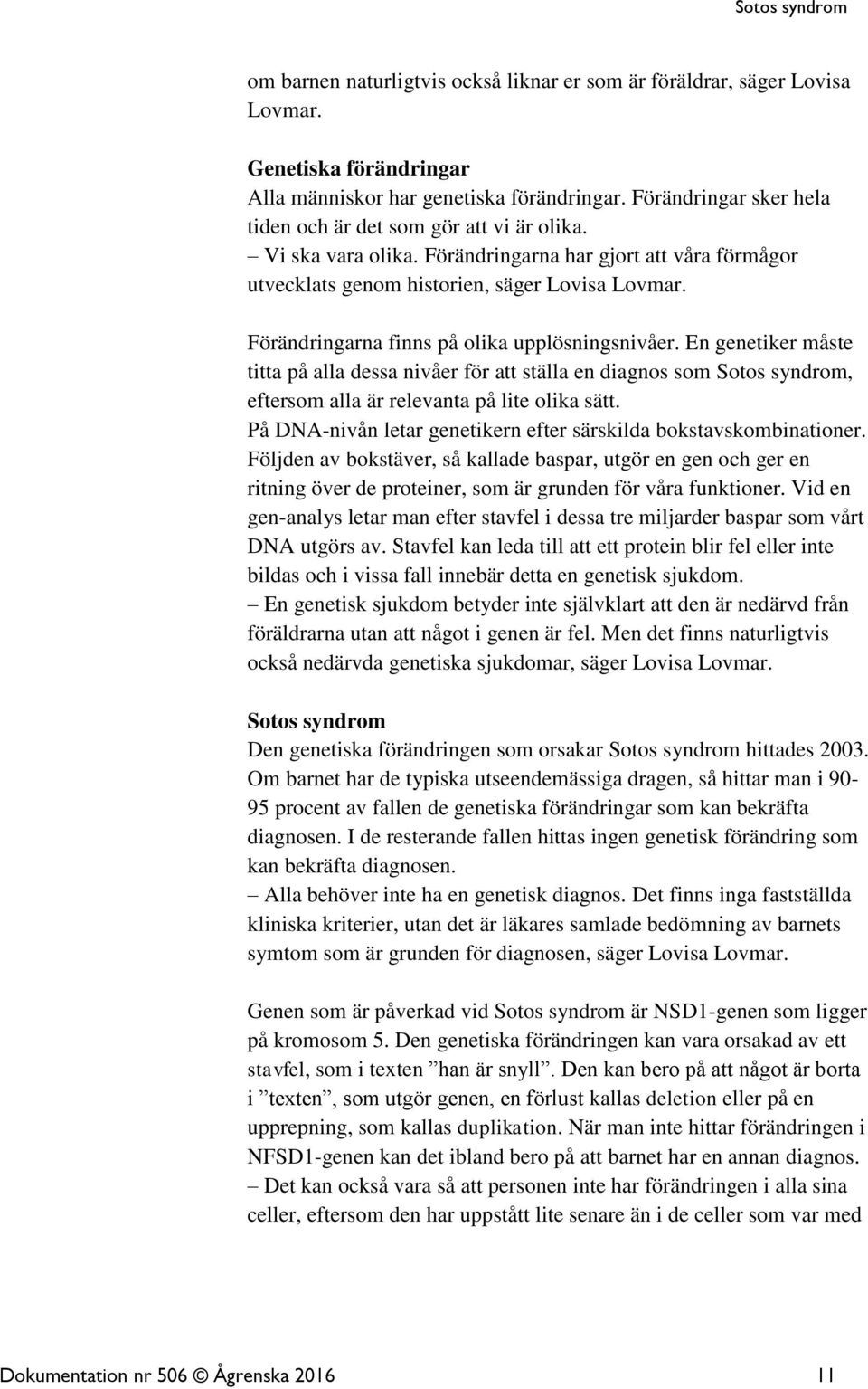 Förändringarna finns på olika upplösningsnivåer. En genetiker måste titta på alla dessa nivåer för att ställa en diagnos som Sotos syndrom, eftersom alla är relevanta på lite olika sätt.