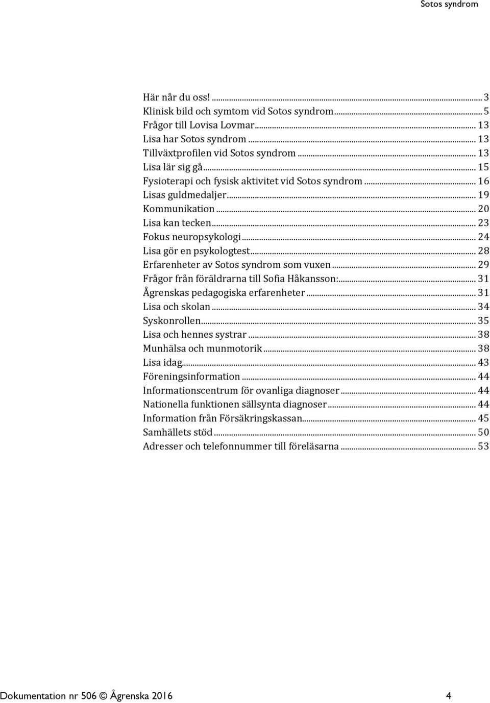 .. 28 Erfarenheter av Sotos syndrom som vuxen... 29 Frågor från föräldrarna till Sofia Håkansson:... 31 Ågrenskas pedagogiska erfarenheter... 31 Lisa och skolan... 34 Syskonrollen.