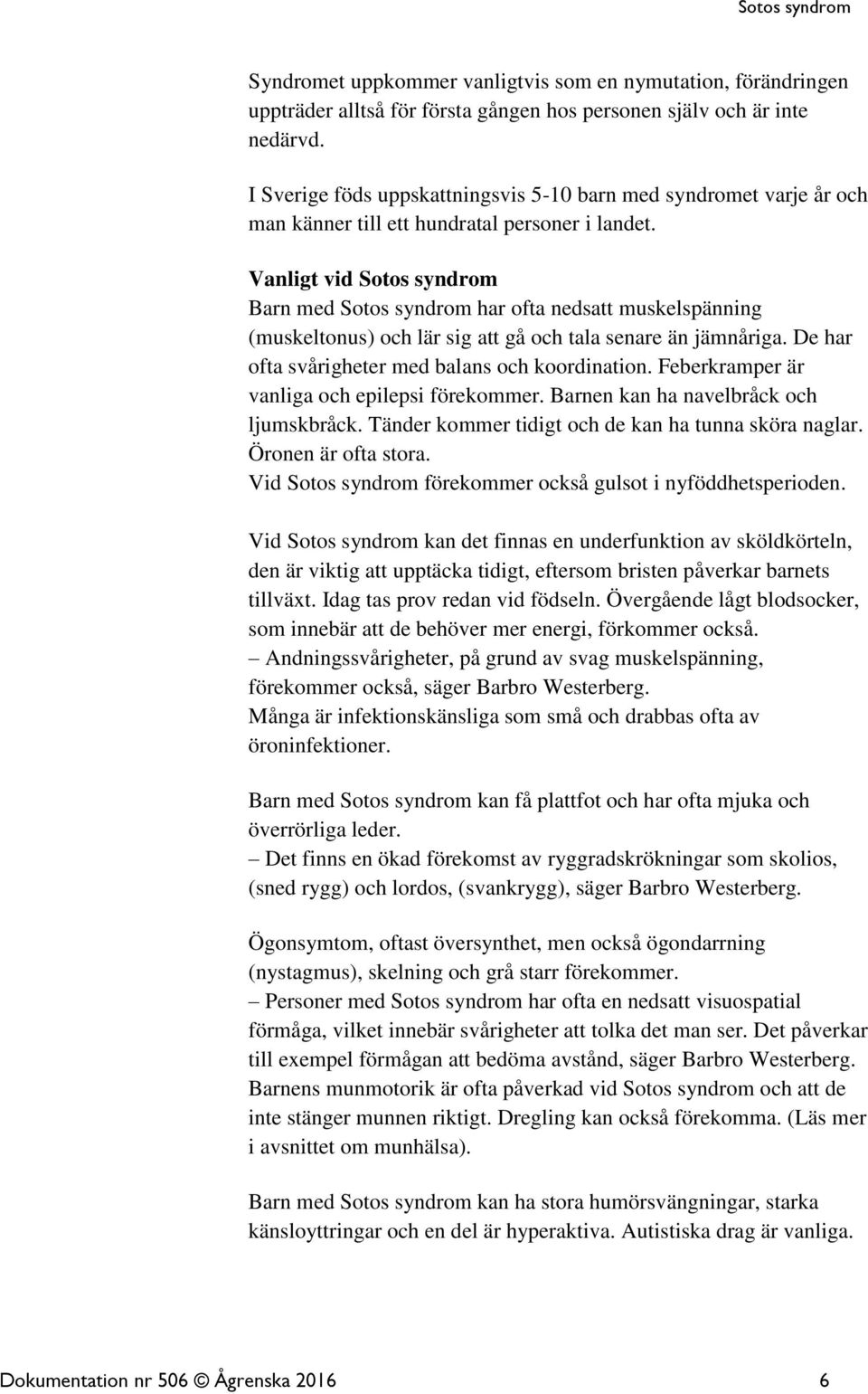 Vanligt vid Sotos syndrom Barn med Sotos syndrom har ofta nedsatt muskelspänning (muskeltonus) och lär sig att gå och tala senare än jämnåriga. De har ofta svårigheter med balans och koordination.