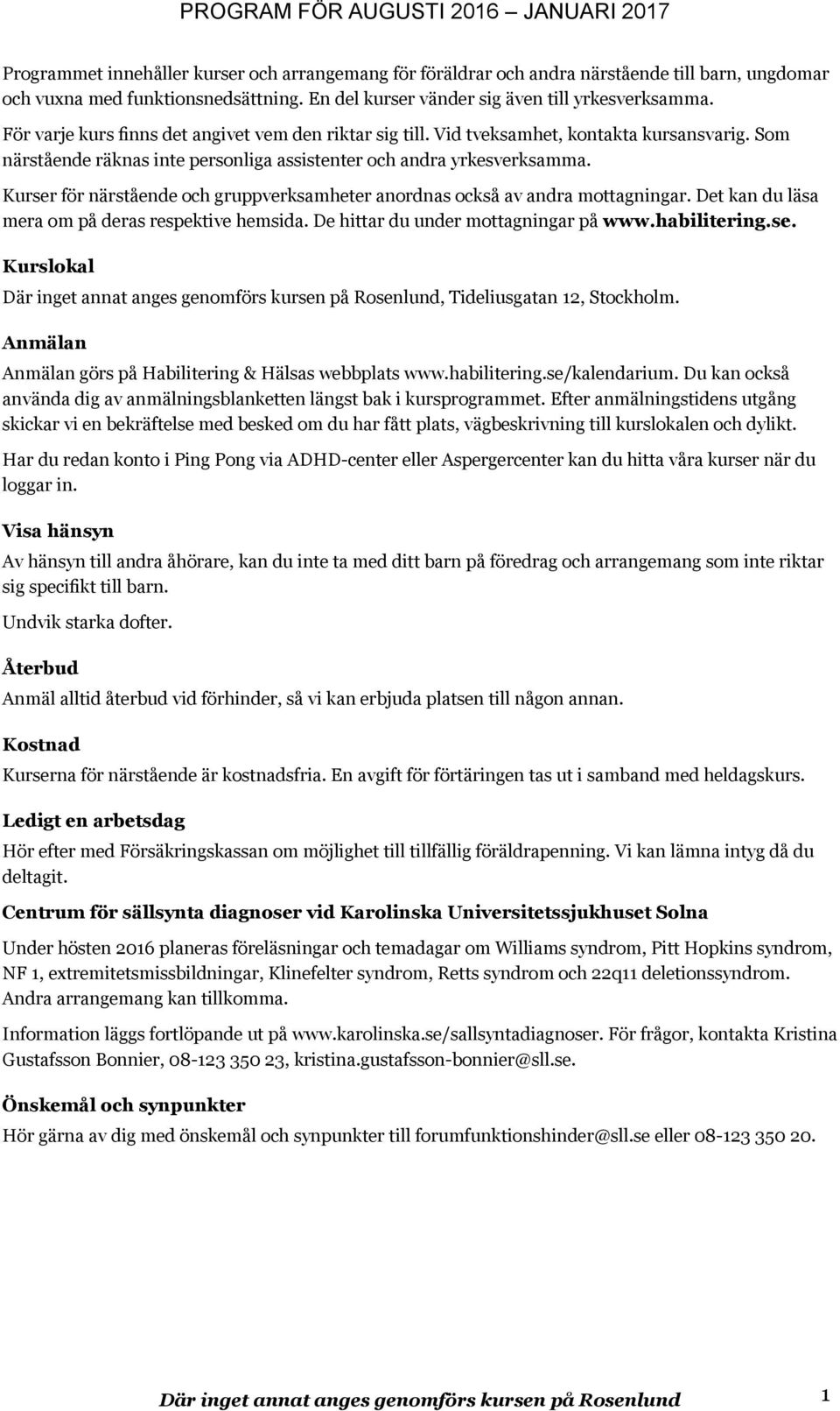 Kurser för närstående och gruppverksamheter anordnas också av andra mottagningar. Det kan du läsa mera om på deras respektive hemsida. De hittar du under mottagningar på www.habilitering.se. Kurslokal Där inget annat anges genomförs kursen på Rosenlund, Tideliusgatan 12, Stockholm.