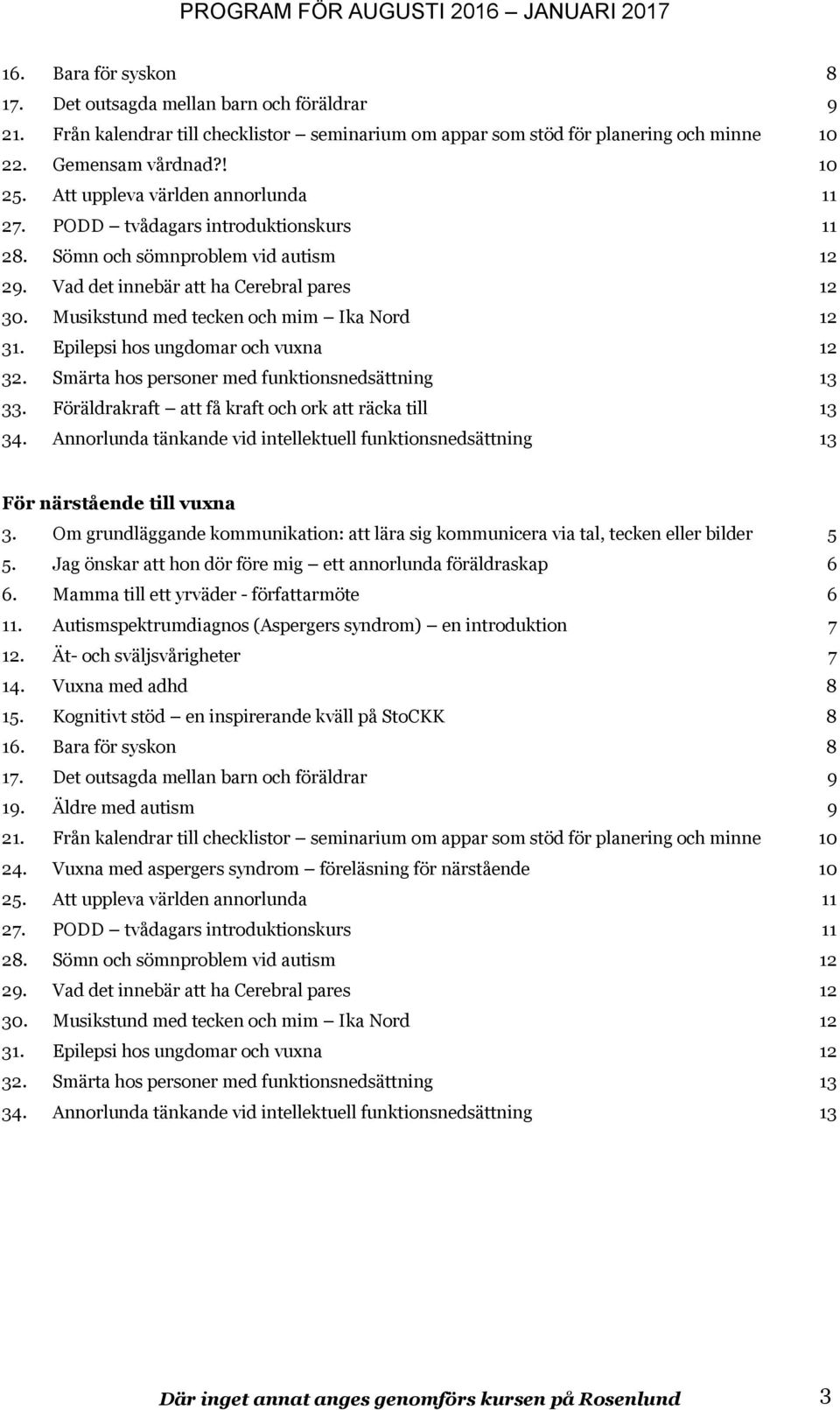 Musikstund med tecken och mim Ika Nord 12 31. Epilepsi hos ungdomar och vuxna 12 32. Smärta hos personer med funktionsnedsättning 13 33. Föräldrakraft att få kraft och ork att räcka till 13 34.